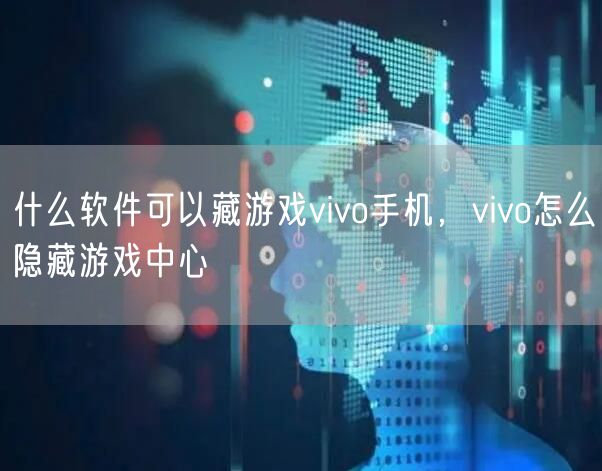 什么软件可以藏游戏vivo手机，vivo怎么隐藏游戏中心