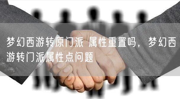 梦幻西游转原门派 属性重置吗，梦幻西游转门派属性点问题