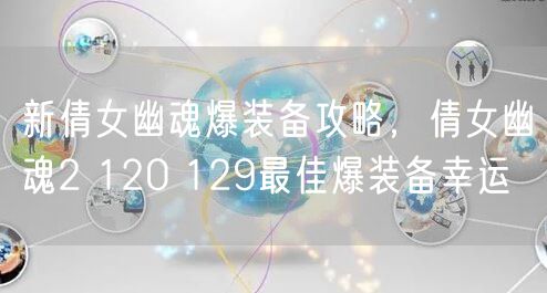 新倩女幽魂爆装备攻略，倩女幽魂2 120 129最佳爆装备幸运
