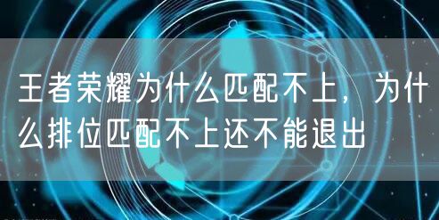 王者荣耀为什么匹配不上，为什么排位匹配不上还不能退出