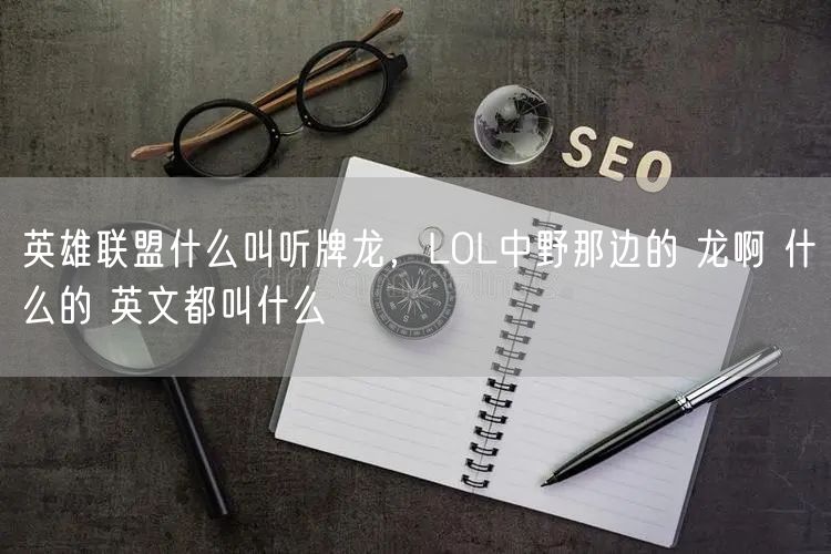 英雄联盟什么叫听牌龙，LOL中野那边的 龙啊 什么的 英文都叫什么