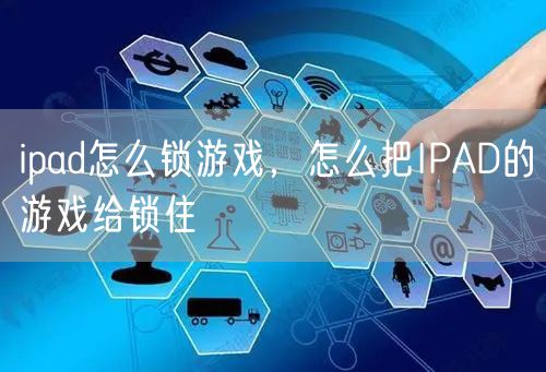 ipad怎么锁游戏，怎么把IPAD的游戏给锁住