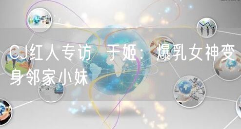 CJ红人专访  于姬：爆乳女神变身邻家小妹