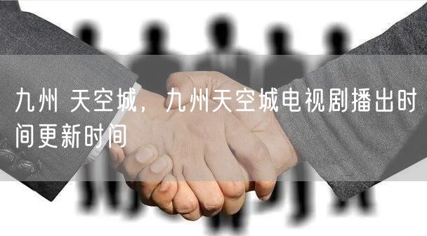 九州 天空城，九州天空城电视剧播出时间更新时间