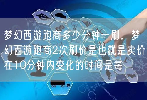 梦幻西游跑商多少分钟一刷，梦幻西游跑商2次刷价是也就是卖价在10分钟内变化的时间是每