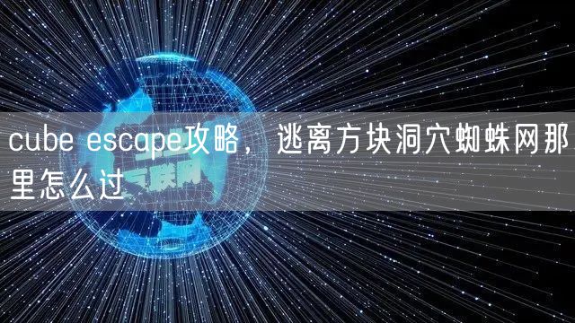 cube escape攻略，逃离方块洞穴蜘蛛网那里怎么过