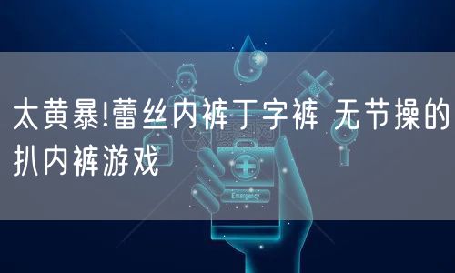 太黄暴!蕾丝内裤丁字裤 无节操的扒内裤游戏