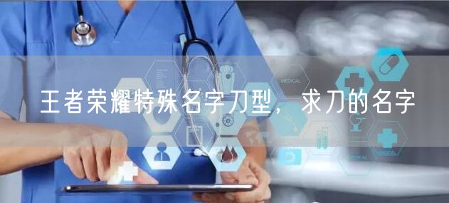 王者荣耀特殊名字刀型，求刀的名字