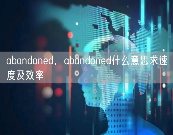 abandoned，abandoned什么意思求速度及效率
