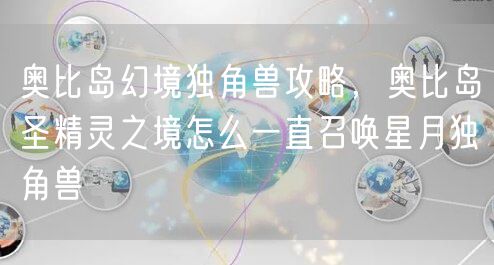 奥比岛幻境独角兽攻略，奥比岛圣精灵之境怎么一直召唤星月独角兽