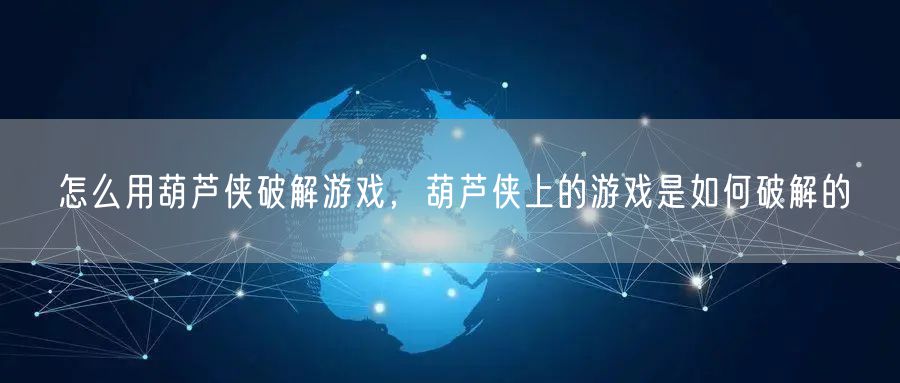 怎么用葫芦侠破解游戏，葫芦侠上的游戏是如何破解的