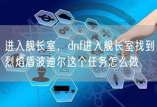 进入舰长室，dnf进入舰长室找到烈焰盾波迪尔这个任务怎么做