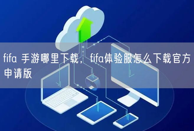 fifa 手游哪里下载，fifa体验服怎么下载官方申请版