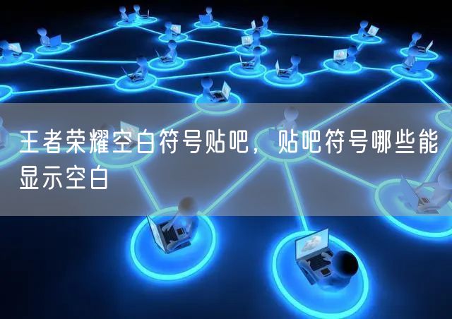 王者荣耀空白符号贴吧，贴吧符号哪些能显示空白