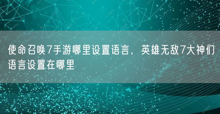 使命召唤7手游哪里设置语言，英雄无敌7大神们语言设置在哪里