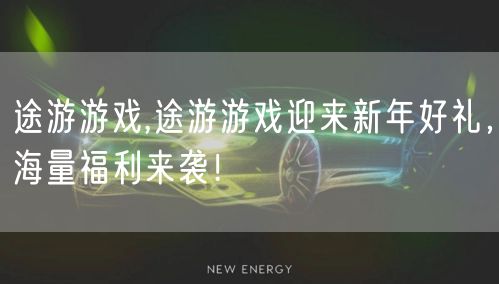途游游戏,途游游戏迎来新年好礼，海量福利来袭！