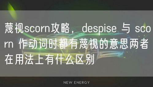 蔑视scorn攻略，despise 与 scorn 作动词时都有蔑视的意思两者在用法上有什么区别