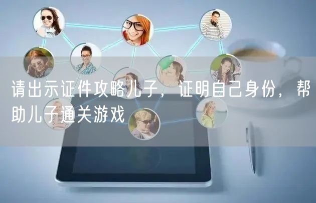 请出示证件攻略儿子，证明自己身份，帮助儿子通关游戏