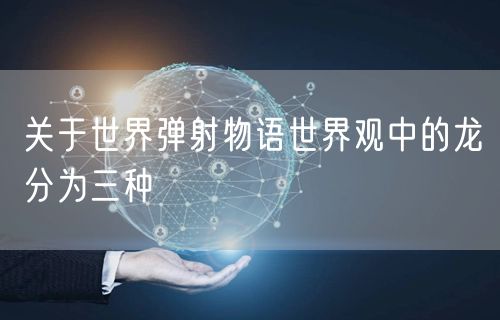 关于世界弹射物语世界观中的龙分为三种
