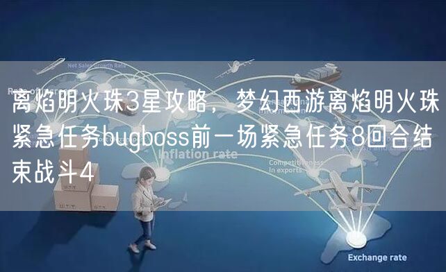离焰明火珠3星攻略，梦幻西游离焰明火珠紧急任务bugboss前一场紧急任务8回合结束战斗4