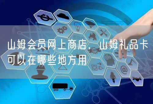 山姆会员网上商店，山姆礼品卡可以在哪些地方用