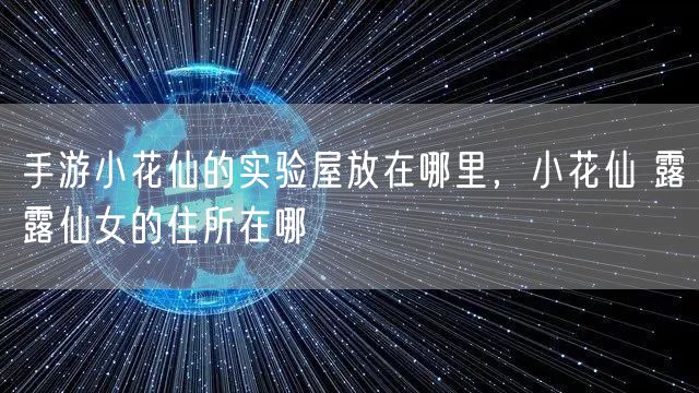 手游小花仙的实验屋放在哪里，小花仙 露露仙女的住所在哪
