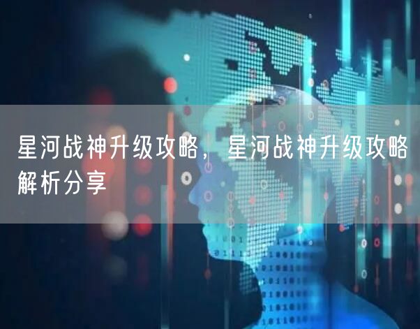 星河战神升级攻略，星河战神升级攻略解析分享