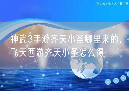 神武3手游齐天小圣哪里来的，飞天西游齐天小圣怎么得