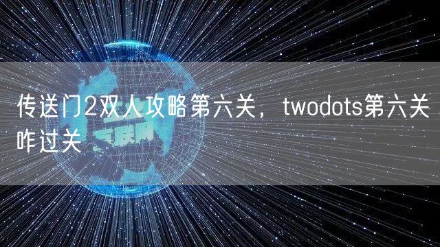 传送门2双人攻略第六关，twodots第六关咋过关