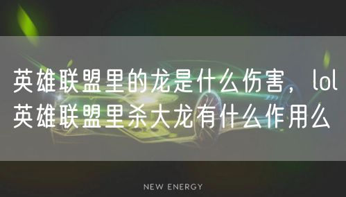 英雄联盟里的龙是什么伤害，lol英雄联盟里杀大龙有什么作用么