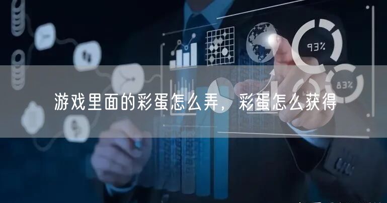 游戏里面的彩蛋怎么弄，彩蛋怎么获得