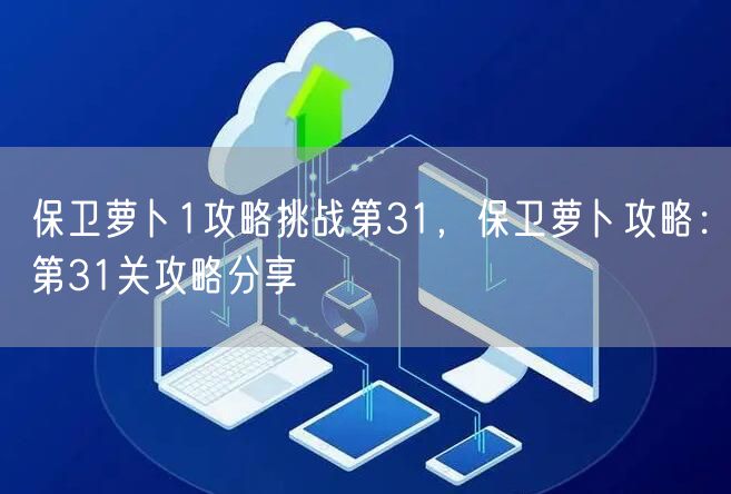 保卫萝卜1攻略挑战第31，保卫萝卜攻略：第31关攻略分享