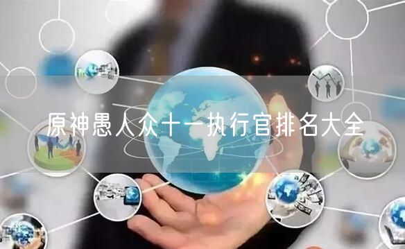 原神愚人众十一执行官排名大全