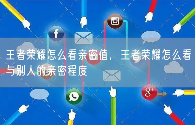 王者荣耀怎么看亲密值，王者荣耀怎么看与别人的亲密程度