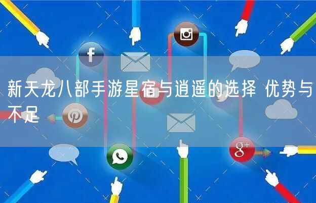 新天龙八部手游星宿与逍遥的选择 优势与不足