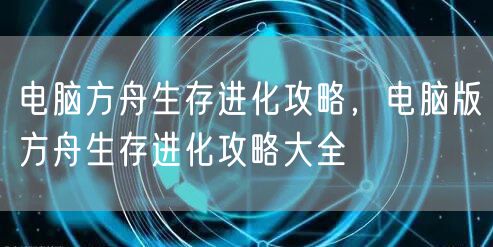 电脑方舟生存进化攻略，电脑版方舟生存进化攻略大全