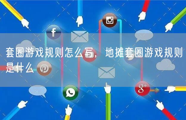 套圈游戏规则怎么写，地摊套圈游戏规则是什么