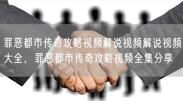 罪恶都市传奇攻略视频解说视频解说视频大全，罪恶都市传奇攻略视频全集分享