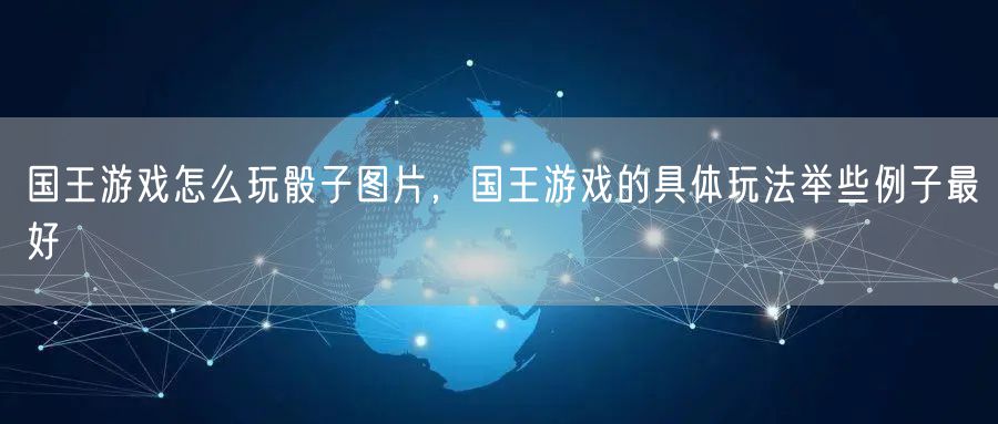 国王游戏怎么玩骰子图片，国王游戏的具体玩法举些例子最好