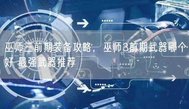 巫师三前期装备攻略，巫师3前期武器哪个好 最强武器推荐