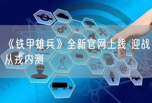 《铁甲雄兵》全新官网上线 迎战从戎内测