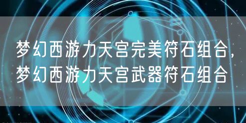 梦幻西游力天宫完美符石组合，梦幻西游力天宫武器符石组合