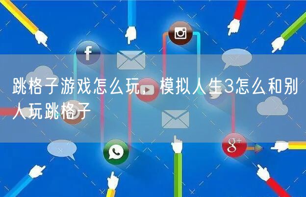 跳格子游戏怎么玩，模拟人生3怎么和别人玩跳格子