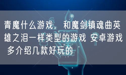 青魔什么游戏，和魔剑镇魂曲英雄之泪一样类型的游戏 安卓游戏 多介绍几款好玩的