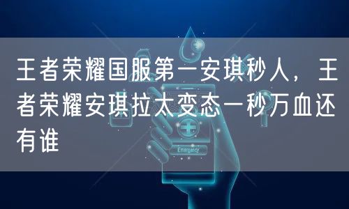 王者荣耀国服第一安琪秒人，王者荣耀安琪拉太变态一秒万血还有谁