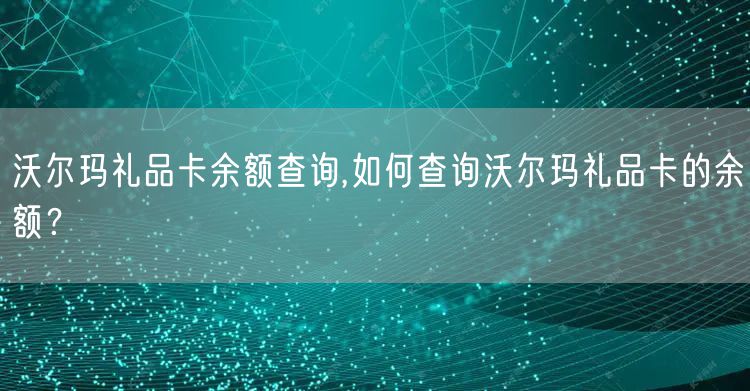 沃尔玛礼品卡余额查询,如何查询沃尔玛礼品卡的余额？