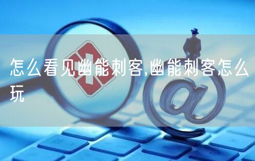 怎么看见幽能刺客,幽能刺客怎么玩