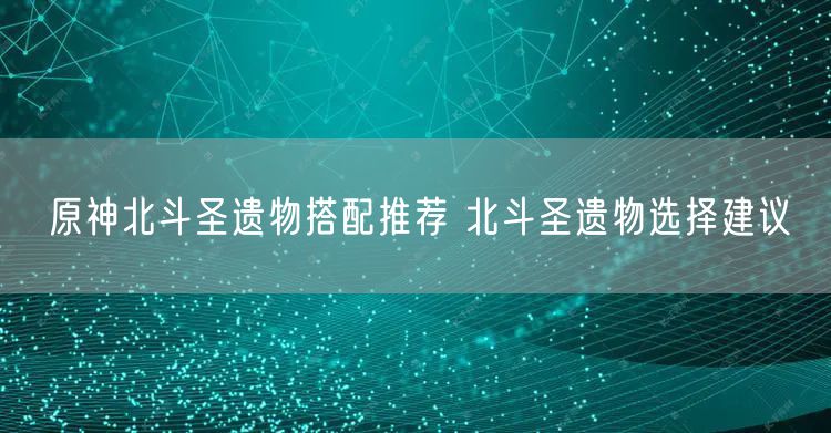 原神北斗圣遗物搭配推荐 北斗圣遗物选择建议