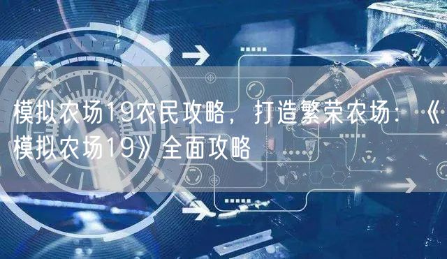 模拟农场19农民攻略，打造繁荣农场：《模拟农场19》全面攻略