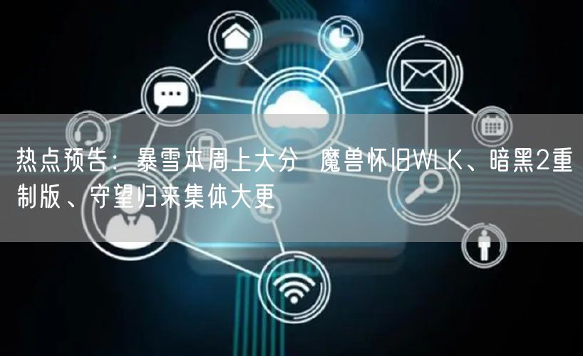 热点预告：暴雪本周上大分  魔兽怀旧WLK、暗黑2重制版、守望归来集体大更